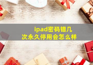 ipad密码错几次永久停用会怎么样