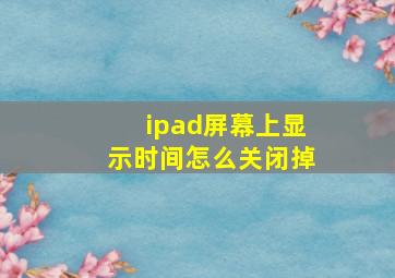 ipad屏幕上显示时间怎么关闭掉