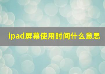 ipad屏幕使用时间什么意思