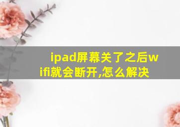 ipad屏幕关了之后wifi就会断开,怎么解决