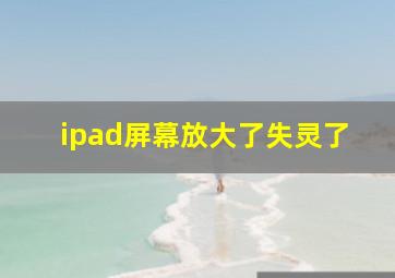 ipad屏幕放大了失灵了