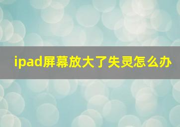 ipad屏幕放大了失灵怎么办