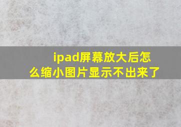 ipad屏幕放大后怎么缩小图片显示不出来了