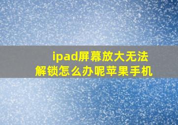 ipad屏幕放大无法解锁怎么办呢苹果手机