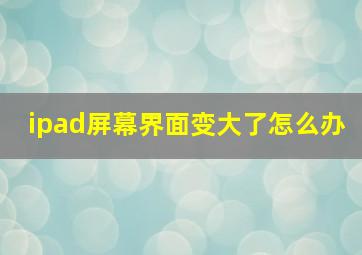 ipad屏幕界面变大了怎么办