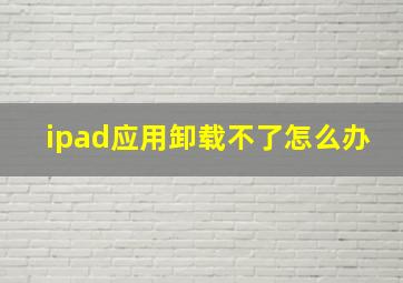 ipad应用卸载不了怎么办