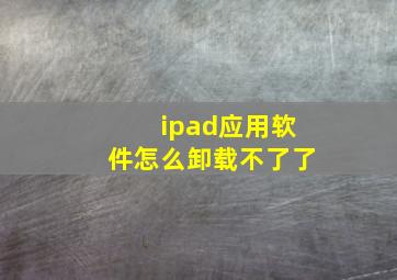 ipad应用软件怎么卸载不了了