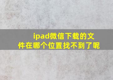 ipad微信下载的文件在哪个位置找不到了呢