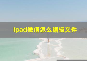 ipad微信怎么编辑文件