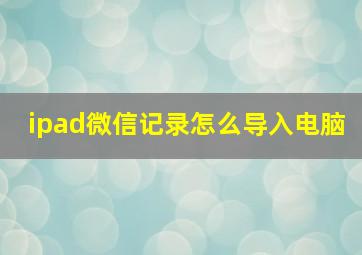 ipad微信记录怎么导入电脑