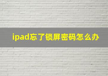 ipad忘了锁屏密码怎么办