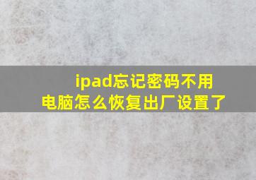 ipad忘记密码不用电脑怎么恢复出厂设置了