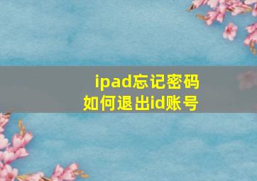 ipad忘记密码如何退出id账号