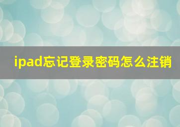 ipad忘记登录密码怎么注销