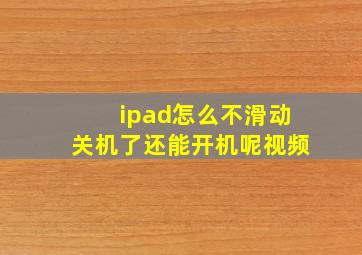 ipad怎么不滑动关机了还能开机呢视频