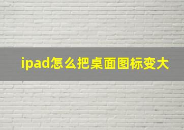 ipad怎么把桌面图标变大