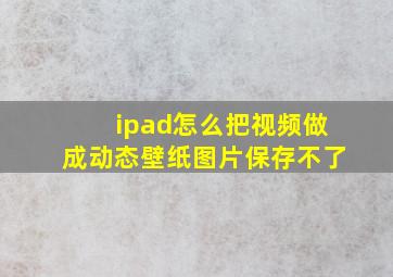 ipad怎么把视频做成动态壁纸图片保存不了