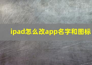 ipad怎么改app名字和图标