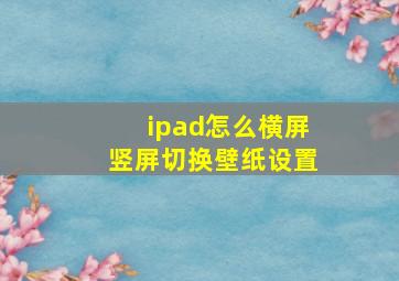 ipad怎么横屏竖屏切换壁纸设置