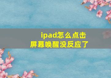 ipad怎么点击屏幕唤醒没反应了