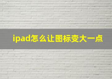 ipad怎么让图标变大一点