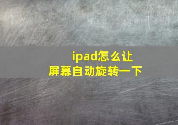 ipad怎么让屏幕自动旋转一下