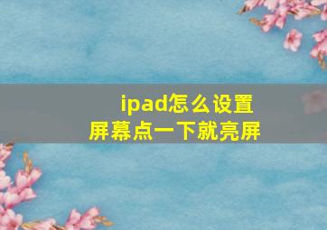 ipad怎么设置屏幕点一下就亮屏