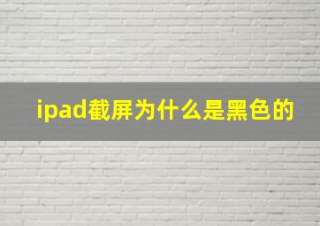 ipad截屏为什么是黑色的