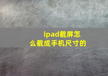 ipad截屏怎么截成手机尺寸的