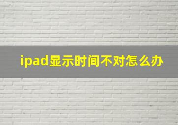 ipad显示时间不对怎么办