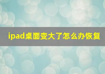 ipad桌面变大了怎么办恢复