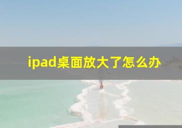 ipad桌面放大了怎么办