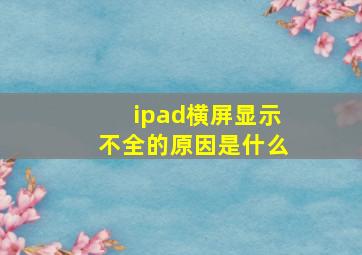 ipad横屏显示不全的原因是什么