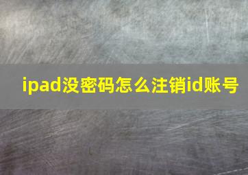 ipad没密码怎么注销id账号