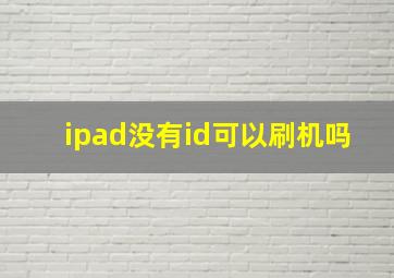 ipad没有id可以刷机吗