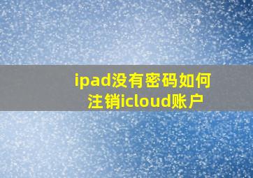 ipad没有密码如何注销icloud账户