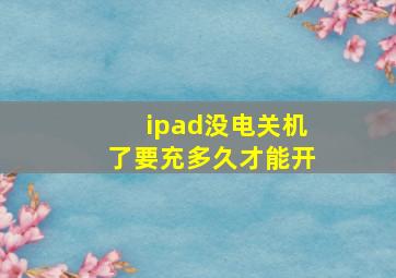 ipad没电关机了要充多久才能开