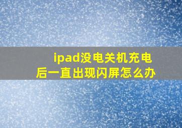 ipad没电关机充电后一直出现闪屏怎么办