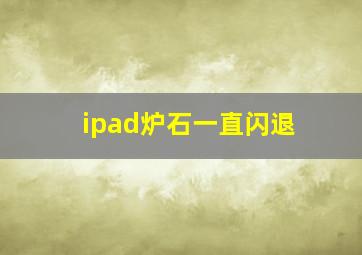 ipad炉石一直闪退