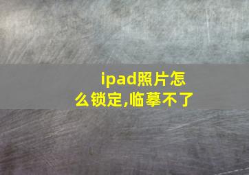 ipad照片怎么锁定,临摹不了