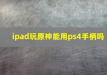 ipad玩原神能用ps4手柄吗