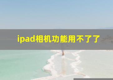 ipad相机功能用不了了