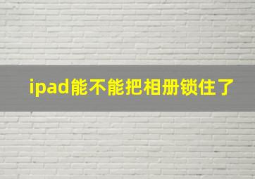 ipad能不能把相册锁住了