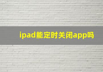 ipad能定时关闭app吗