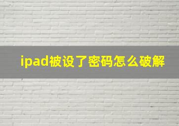 ipad被设了密码怎么破解