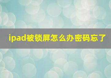 ipad被锁屏怎么办密码忘了