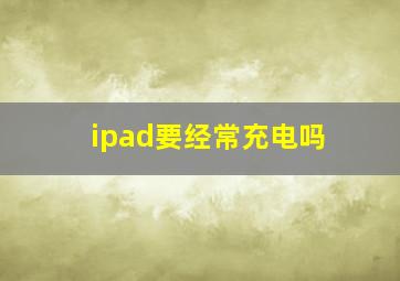 ipad要经常充电吗