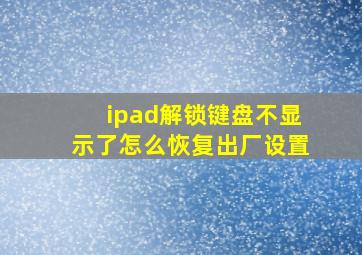 ipad解锁键盘不显示了怎么恢复出厂设置