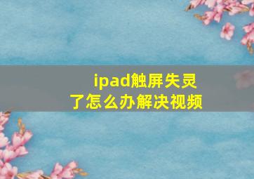 ipad触屏失灵了怎么办解决视频