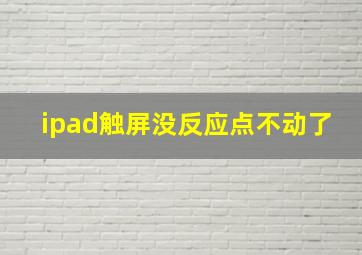 ipad触屏没反应点不动了